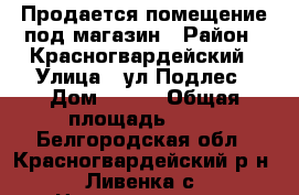 Продается помещение под магазин › Район ­ Красногвардейский › Улица ­ ул.Подлес › Дом ­ 114 › Общая площадь ­ 35 - Белгородская обл., Красногвардейский р-н, Ливенка с. Недвижимость » Помещения продажа   